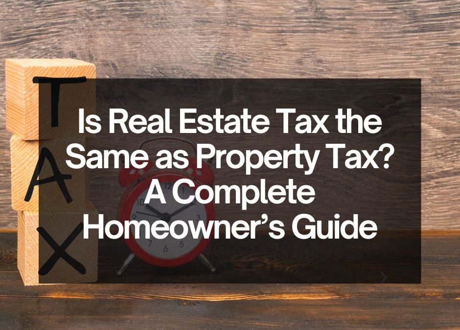 Is Real Estate Tax the Same as Property Tax? A Complete Homeowner’s Guide